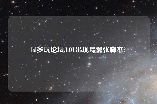 lol多玩论坛,LOL出现最嚣张脚本?