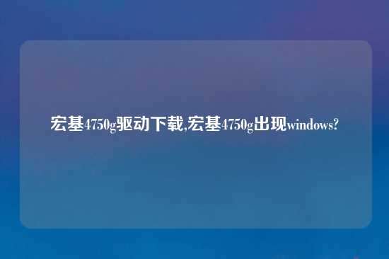 宏基4750g驱动怎么玩,宏基4750g出现windows?