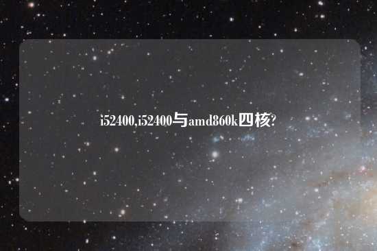 i52400,i52400与amd860k四核?