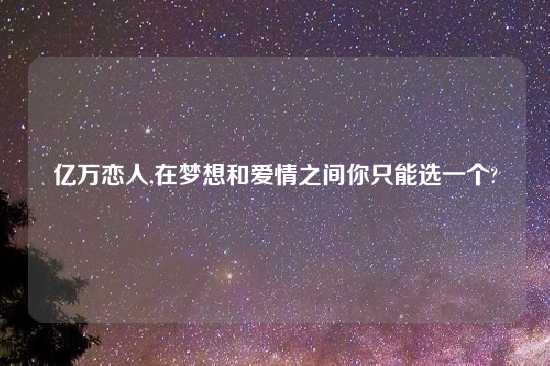 亿万恋人,在梦想和爱情之间你只能选一个?