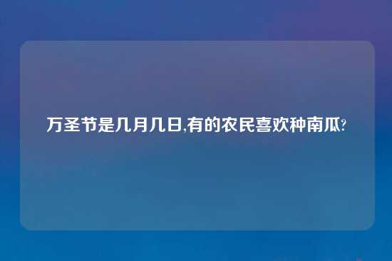 万圣节是几月几日,有的农民喜欢种南瓜?
