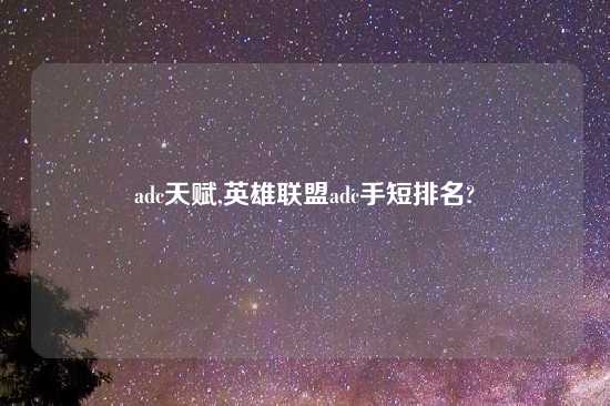 adc天赋,英雄联盟adc手短排名?