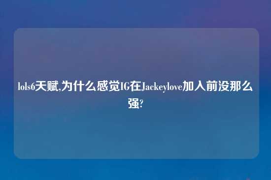 lols6天赋,为什么感觉IG在Jackeylove加入前没那么强?