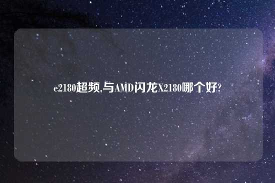 e2180超频,与AMD闪龙X2180哪个好?