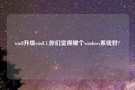 win8升级win8.1,你们觉得哪个windows系统好?