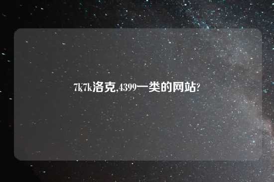 7k7k洛克,4399一类的网站?