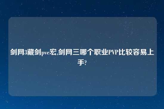 剑网3藏剑pve宏,剑网三哪个职业PVP比较容易上手?