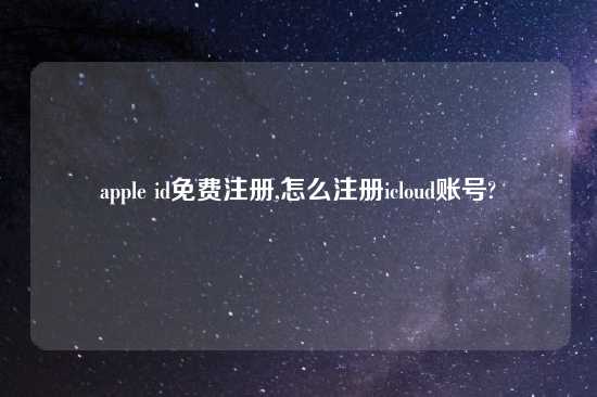 apple id免费注册,怎么注册icloud账号?