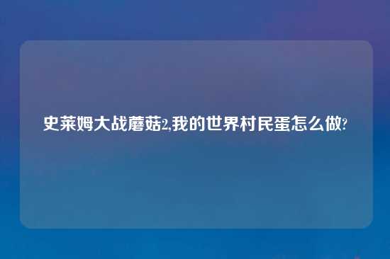 史莱姆大战蘑菇2,我的世界村民蛋怎么做?