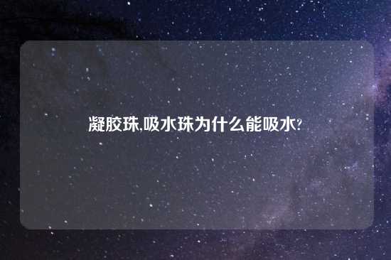 凝胶珠,吸水珠为什么能吸水?