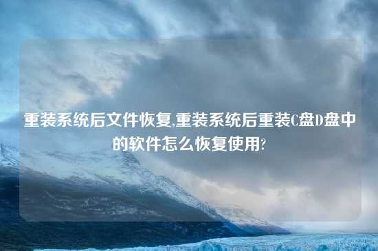 重装系统后文件恢复,重装系统后重装C盘D盘中的软件怎么恢复使用?