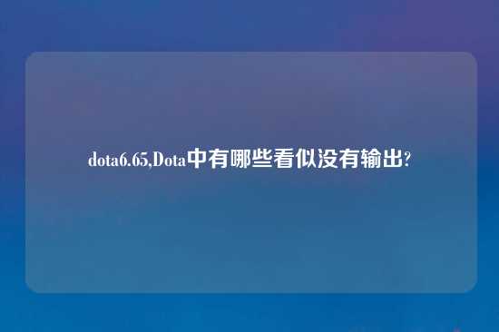 dota6.65,Dota中有哪些看似没有输出?