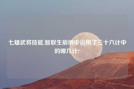 七雄武将技能,智取生辰纲中运用了三十六计中的哪几计?