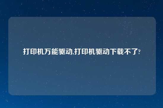 打印机万能驱动,打印机驱动怎么玩不了?