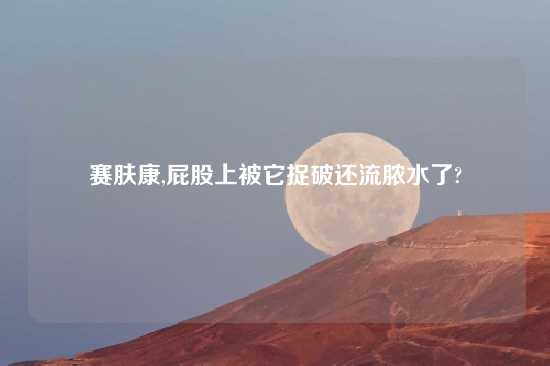 赛肤康,屁股上被它捉破还流脓水了?