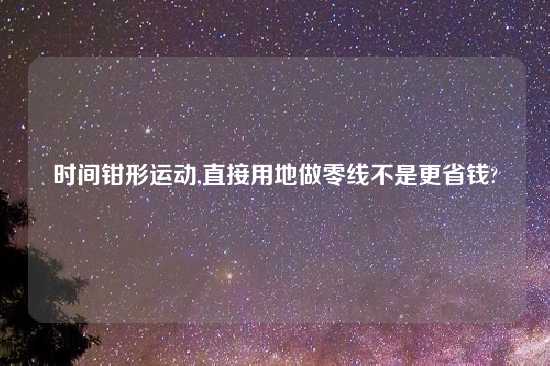 时间钳形运动,直接用地做零线不是更省钱?