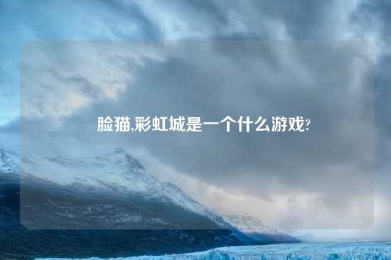 囧脸猫,彩虹城是一个什么游戏?