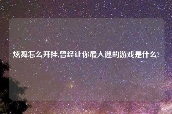 炫舞怎么开挂,曾经让你最入迷的游戏是什么?