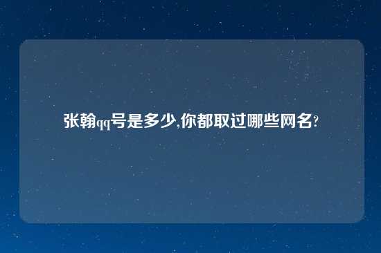 张翰qq号是多少,你都取过哪些网名?