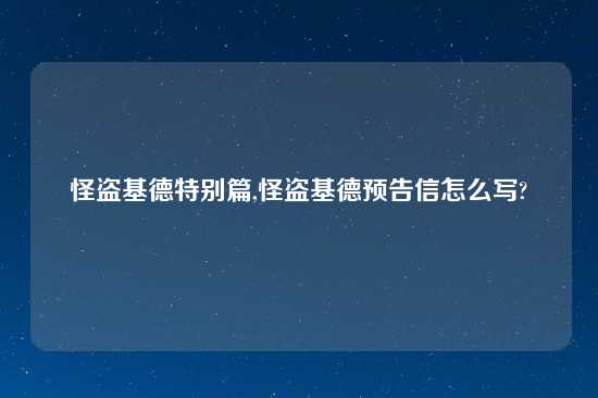 怪盗基德特别篇,怪盗基德预告信怎么写?