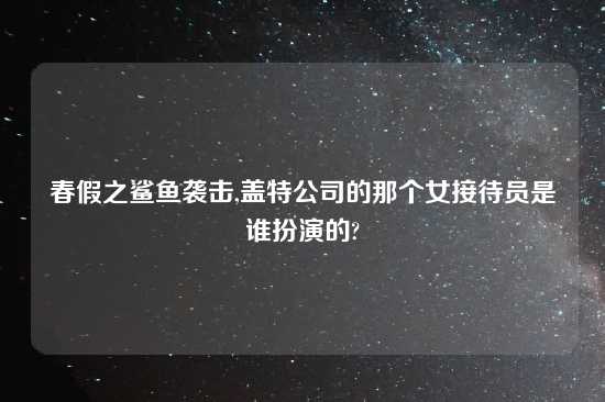春假之鲨鱼袭击,盖特公司的那个女接待员是谁扮演的?
