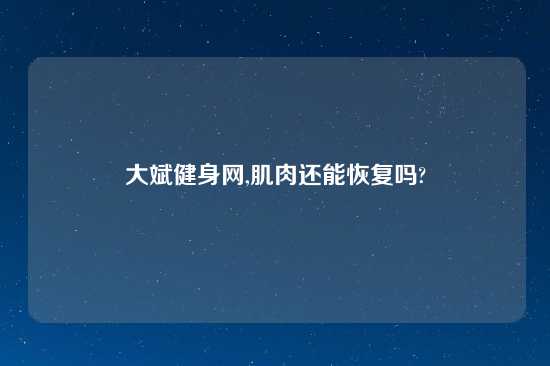 大斌健身网,肌肉还能恢复吗?