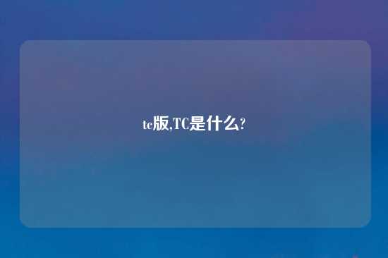 tc版,TC是什么?