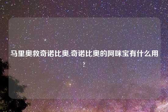 马里奥救奇诺比奥,奇诺比奥的阿咪宝有什么用?