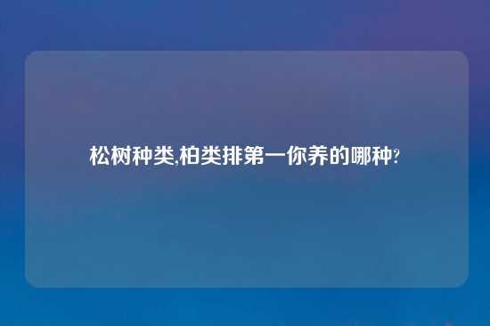 松树种类,柏类排第一你养的哪种?