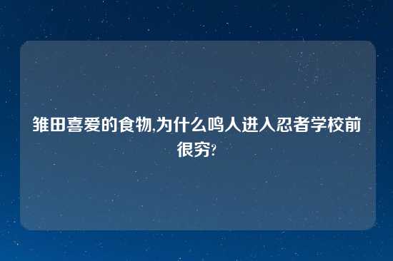 雏田喜爱的食物,为什么鸣人进入忍者学校前很穷?