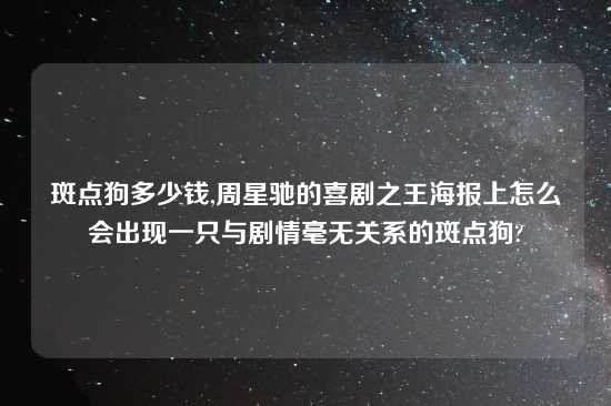 斑点狗多少钱,周星驰的喜剧之王海报上怎么会出现一只与剧情毫无关系的斑点狗?