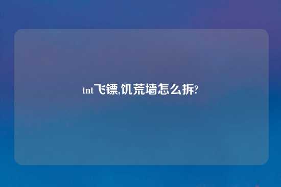 tnt飞镖,饥荒墙怎么拆?