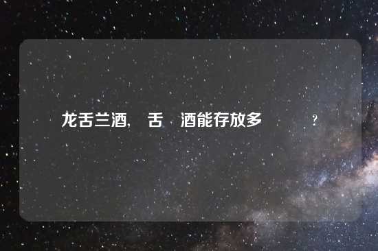 龙舌兰酒,龍舌蘭酒能存放多長時間?