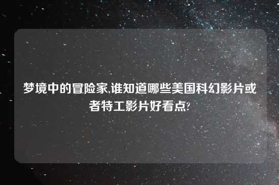 梦境中的冒险家,谁知道哪些美国科幻影片或者特工影片好看点?