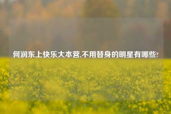何润东上快乐大本营,不用替身的明星有哪些?