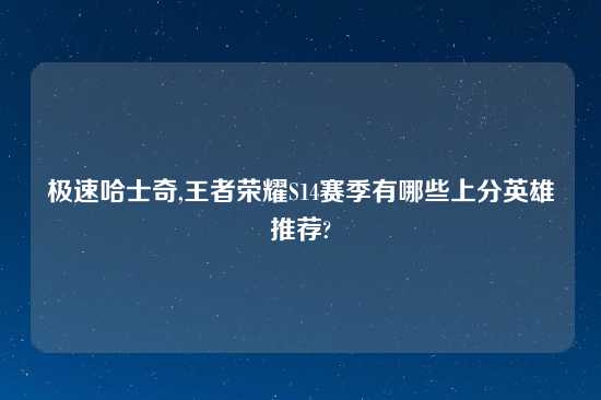 极速哈士奇,王者荣耀S14赛季有哪些上分英雄推荐?