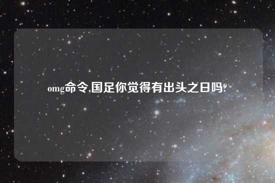 omg命令,国足你觉得有出头之日吗?