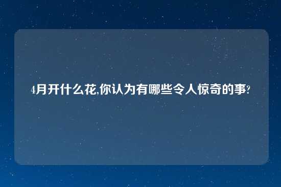 4月开什么花,你认为有哪些令人惊奇的事?