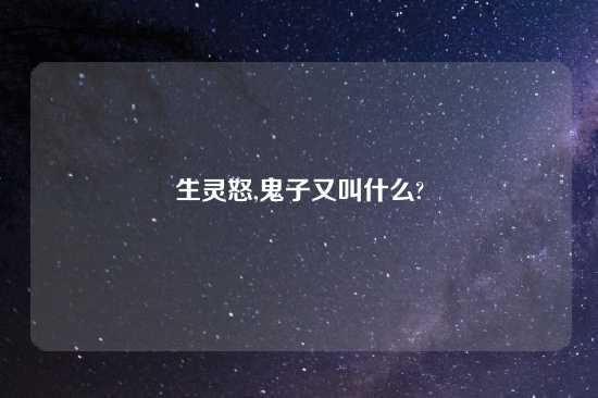 生灵怒,鬼子又叫什么?