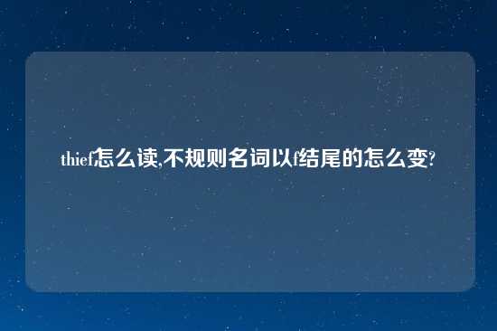 thief怎么读,不规则名词以f结尾的怎么变?