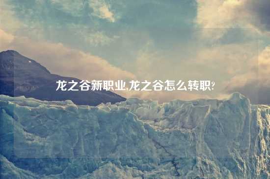龙之谷新职业,龙之谷怎么转职?