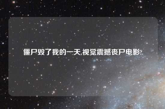 僵尸毁了我的一天,视觉震撼丧尸电影?