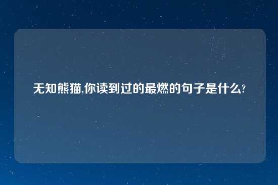 无知熊猫,你读到过的最燃的句子是什么?