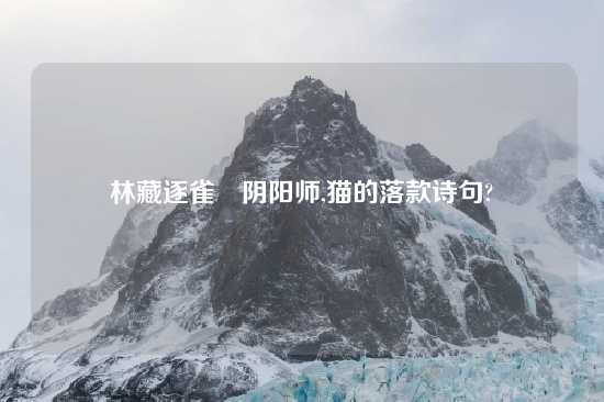 林藏逐雀鹯阴阳师,猫的落款诗句?