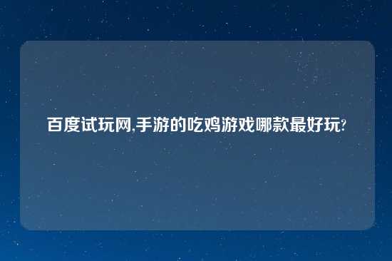 百度试玩网,手游的吃鸡游戏哪款最好玩?