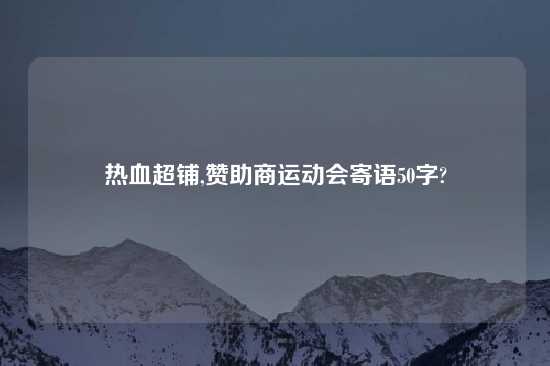 热血超铺,赞助商运动会寄语50字?