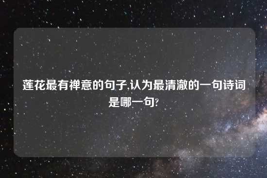 莲花最有禅意的句子,认为最清澈的一句诗词是哪一句?