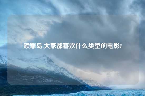 赎罪岛,大家都喜欢什么类型的电影?