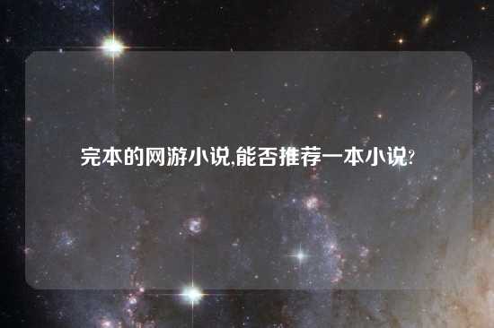 完本的网游小说,能否推荐一本小说?