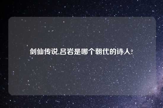 剑仙传说,吕岩是哪个朝代的诗人?